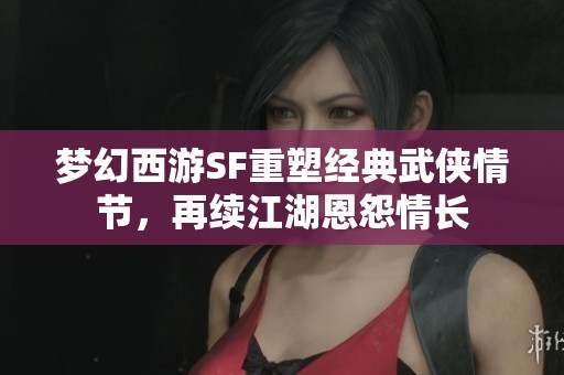 梦幻西游SF重塑经典武侠情节，再续江湖恩怨情长