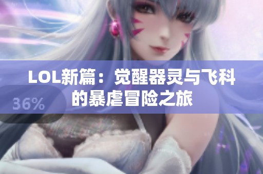 LOL新篇：觉醒器灵与飞科的暴虐冒险之旅