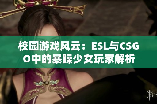 校园游戏风云：ESL与CSGO中的暴躁少女玩家解析