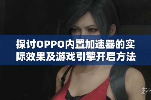 探讨OPPO内置加速器的实际效果及游戏引擎开启方法