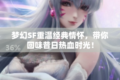 梦幻SF重温经典情怀，带你回味昔日热血时光！