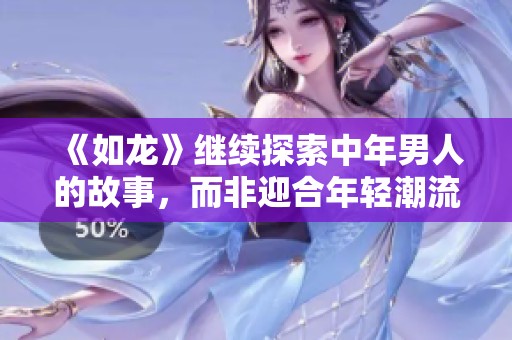 《如龙》继续探索中年男人的故事，而非迎合年轻潮流