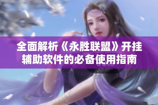 全面解析《永胜联盟》开挂辅助软件的必备使用指南