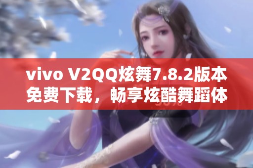 vivo V2QQ炫舞7.8.2版本免费下载，畅享炫酷舞蹈体验