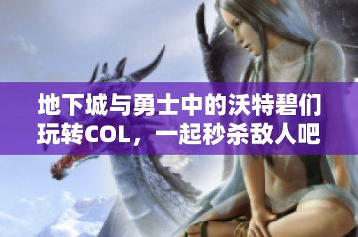 地下城与勇士中的沃特碧们玩转COL，一起秒杀敌人吧