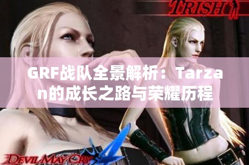GRF战队全景解析：Tarzan的成长之路与荣耀历程