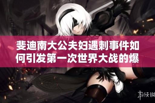 斐迪南大公夫妇遇刺事件如何引发第一次世界大战的爆发