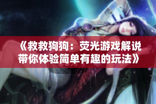 《救救狗狗：荧光游戏解说带你体验简单有趣的玩法》