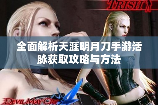 全面解析天涯明月刀手游活脉获取攻略与方法