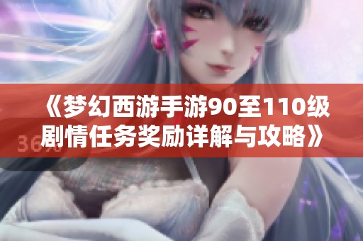 《梦幻西游手游90至110级剧情任务奖励详解与攻略》