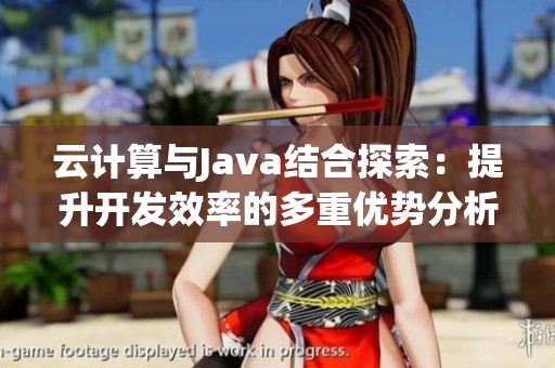 云计算与Java结合探索：提升开发效率的多重优势分析