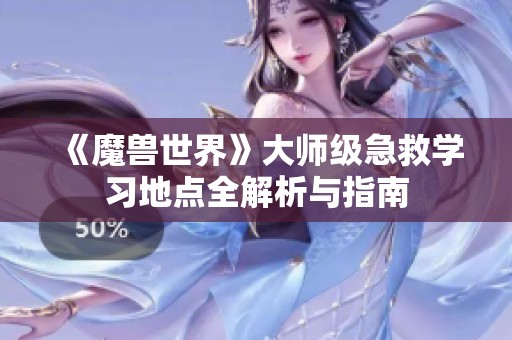 《魔兽世界》大师级急救学习地点全解析与指南