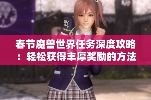 春节魔兽世界任务深度攻略：轻松获得丰厚奖励的方法与技巧解析