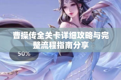 曹操传全关卡详细攻略与完整流程指南分享