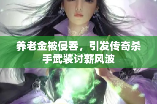 养老金被侵吞，引发传奇杀手武装讨薪风波