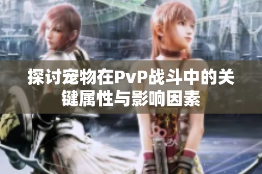 探讨宠物在PvP战斗中的关键属性与影响因素
