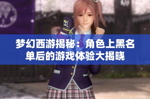 梦幻西游揭秘：角色上黑名单后的游戏体验大揭晓
