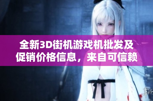 全新3D街机游戏机批发及促销价格信息，来自可信赖的产地供应商
