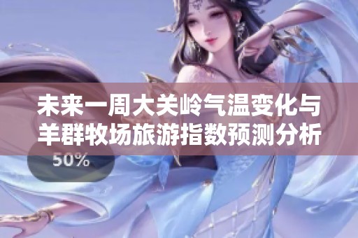 未来一周大关岭气温变化与羊群牧场旅游指数预测分析