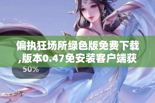 偏执狂场所绿色版免费下载,版本0.47免安装客户端获取指南