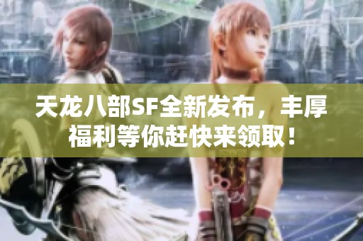 天龙八部SF全新发布，丰厚福利等你赶快来领取！