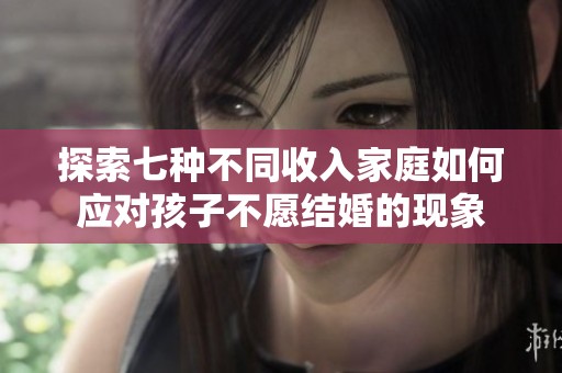 探索七种不同收入家庭如何应对孩子不愿结婚的现象