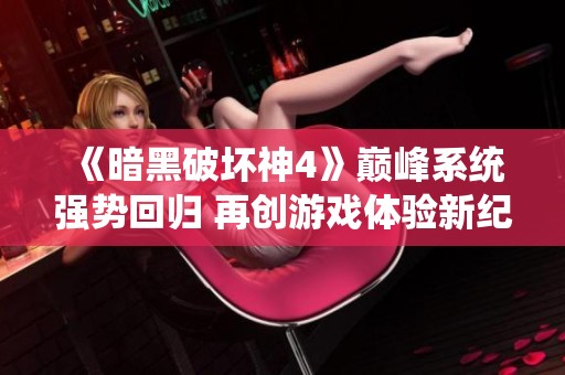 《暗黑破坏神4》巅峰系统强势回归 再创游戏体验新纪元