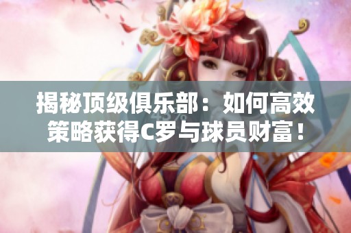 揭秘顶级俱乐部：如何高效策略获得C罗与球员财富！