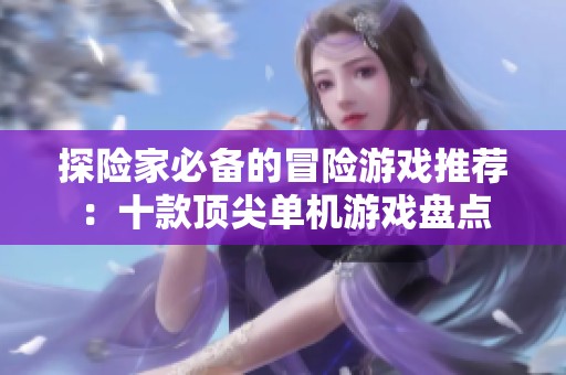 探险家必备的冒险游戏推荐：十款顶尖单机游戏盘点
