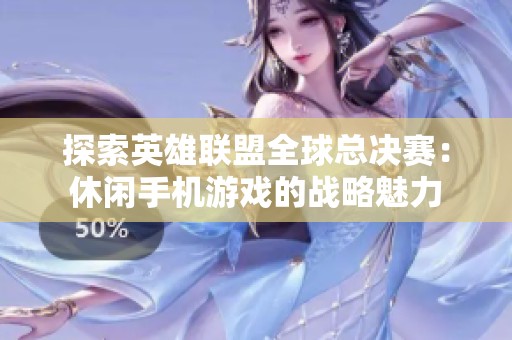 探索英雄联盟全球总决赛：休闲手机游戏的战略魅力