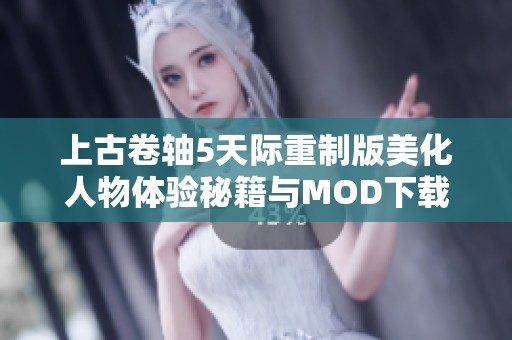上古卷轴5天际重制版美化人物体验秘籍与MOD下载指南