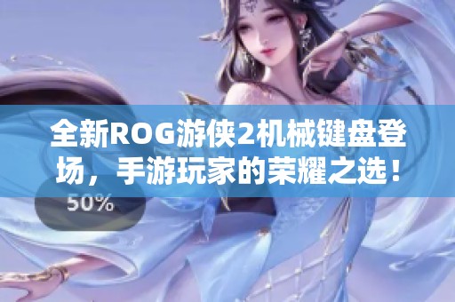 全新ROG游侠2机械键盘登场，手游玩家的荣耀之选！