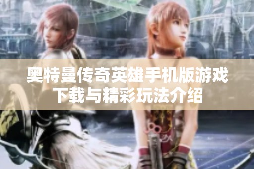 奥特曼传奇英雄手机版游戏下载与精彩玩法介绍