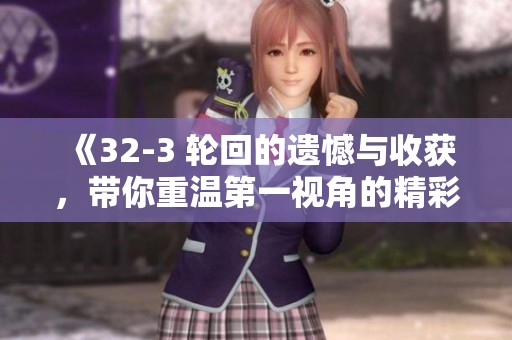 《32-3 轮回的遗憾与收获，带你重温第一视角的精彩瞬间》