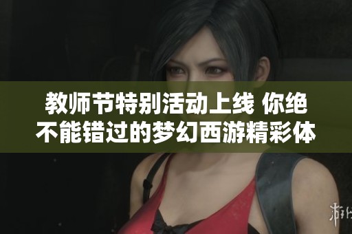 教师节特别活动上线 你绝不能错过的梦幻西游精彩体验