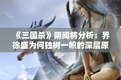 《三国杀》阴间将分析：界徐盛为何独树一帜的深层原因探讨