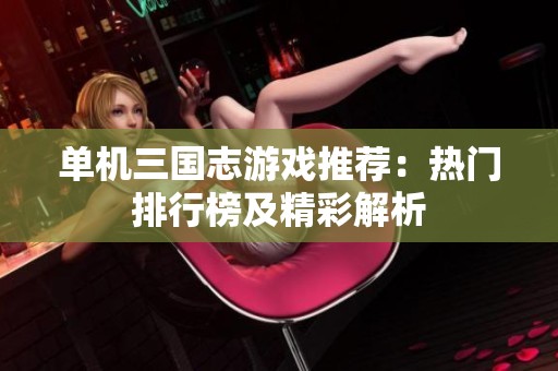 单机三国志游戏推荐：热门排行榜及精彩解析
