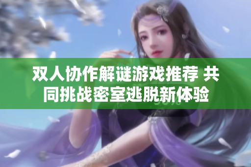 双人协作解谜游戏推荐 共同挑战密室逃脱新体验
