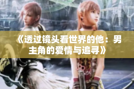 《透过镜头看世界的他：男主角的爱情与追寻》
