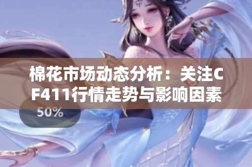 棉花市场动态分析：关注CF411行情走势与影响因素