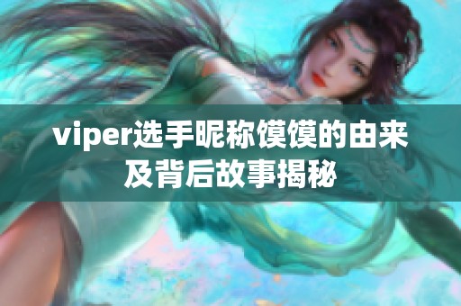 viper选手昵称馍馍的由来及背后故事揭秘