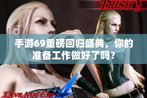 手游69重磅回归盛典，你的准备工作做好了吗？