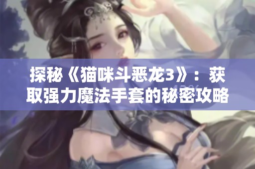 探秘《猫咪斗恶龙3》：获取强力魔法手套的秘密攻略