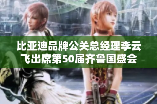 比亚迪品牌公关总经理李云飞出席第50届齐鲁国盛会