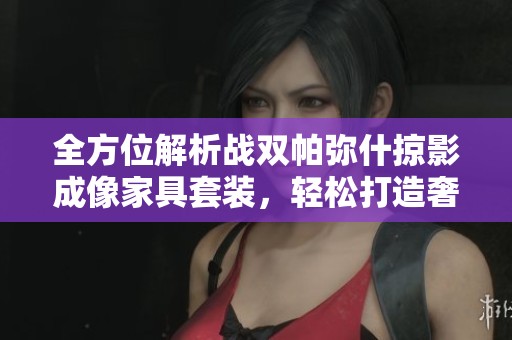 全方位解析战双帕弥什掠影成像家具套装，轻松打造奢华家居环境