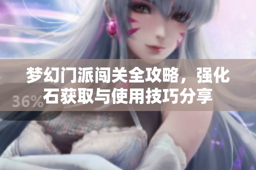 梦幻门派闯关全攻略，强化石获取与使用技巧分享