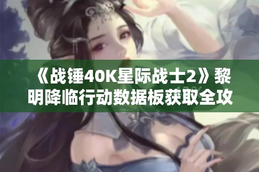 《战锤40K星际战士2》黎明降临行动数据板获取全攻略分享