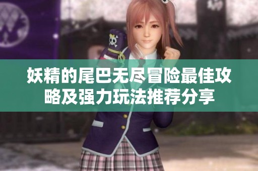 妖精的尾巴无尽冒险最佳攻略及强力玩法推荐分享
