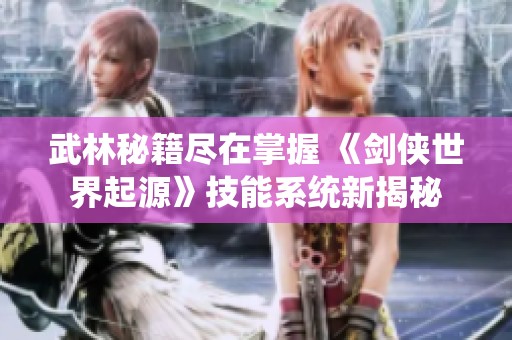 武林秘籍尽在掌握 《剑侠世界起源》技能系统新揭秘