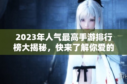 2023年人气最高手游排行榜大揭秘，快来了解你爱的游戏！